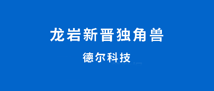 龙岩诞生一个新独角兽企业-德尔科技,已进入上市辅导阶段